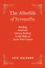 Image for The Afterlife of Sympathy : Reading American Literary Realism in the Wake of &quot;Uncle Tom&#39;s Cabin