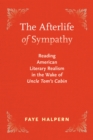 Image for The Afterlife of Sympathy : Reading American Literary Realism in the Wake of &quot;Uncle Tom&#39;s Cabin