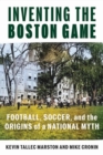 Image for Inventing the Boston Game : Football, Soccer, and the Origins of a National Myth