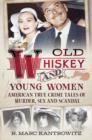 Image for Old Whiskey and Young Women : American True Crime Tales of Murder, Sex and Scandal
