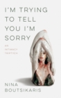 Image for I&#39;m Trying to Tell You I&#39;m Sorry: An Intimacy Triptych