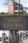 Image for Maryland women in the Civil War: unionists, rebels, slaves &amp; spies