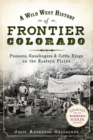 Image for A wild West history of frontier Colorado: pioneers, gunslingers &amp; cattle kings on the eastern plains