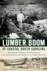 Image for The lumber boom of coastal South Carolina: nineteenth-century shipbuilding and the devastation of lowcountry virgin forests