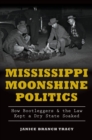 Image for Mississippi moonshine politics: how bootleggers &amp; the law kept a dry state soaked