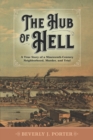 Image for The Hub of Hell : A True Story of a Nineteenth-Century Neighborhood, Murder, and Trial