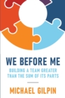 Image for We Before Me : Building a Team Greater Than the Sum of Its Parts