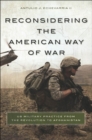 Image for Reconsidering the American way of war: US military practice from the Revolution to Afghanistan