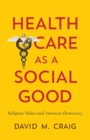 Image for Health care as a social good: religious values and American democracy