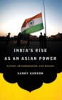 Image for India&#39;s rise as an Asian power  : nation, neighborhood, and region