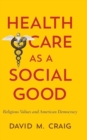 Image for Health care as a social good  : religious values and American democracy