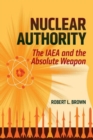 Image for Nuclear authority  : the IAEA and the absolute weapon