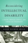 Image for Reconsidering Intellectual Disability : L&#39;Arche, Medical Ethics, and Christian Friendship