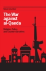 Image for The war against al-Qaeda: religion, policy, and counter-narratives