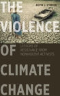 Image for The Violence of Climate Change : Lessons of Resistance from Nonviolent Activists