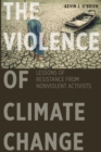 Image for The Violence of Climate Change : Lessons of Resistance from Nonviolent Activists