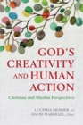 Image for God&#39;s creativity and human action: Christian and Muslim perspectives : a record of the fourteenth Building Bridges Seminar ; hosted by Georgetown University School of Foreign Service in Qatar, May 3-6, 2015