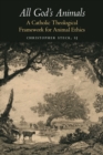 Image for All god&#39;s animals: a Catholic theological framework for animal ethics