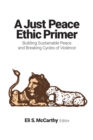 Image for A just peace ethic: a primer to building sustainable peace and breaking cycles of violence