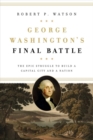 Image for George Washington&#39;s final battle  : the epic struggle to build a capital city and a nation