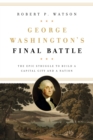 Image for George Washington&#39;s final battle: the epic struggle to build a capital city and a nation