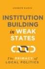 Image for Institution building in weak states: the primacy of local politics
