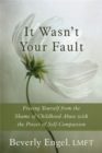 Image for It wasn&#39;t your fault  : freeing yourself from the shame of childhood abuse with the power of self-compassion