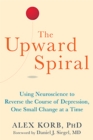 Image for Upward spiral  : using neuroscience to reverse the course of depression, one small change at a time