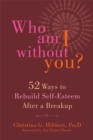 Image for Who am I without you?  : fifty-two ways to rebuild self-esteem after a breakup and learn to love again