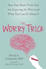 Image for The worry trick  : how your brain tricks you into expecting the worst and what you can do about it