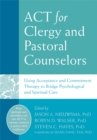 Image for ACT for clergy and pastoral counselors  : using acceptance and commitment therapy to bridge psychological and spiritual care