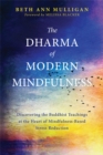 Image for The dharma of modern mindfulness  : discovering the Buddhist teachings at the heart of mindfulness-based stress reduction