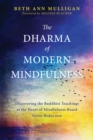 Image for The Dharma of modern mindfulness: discovering the Buddhist teachings at the heart of mindfulness-based stress reduction
