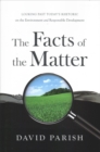 Image for The Facts of the Matter : Looking Past Today&#39;s Rhetoric on the Environment and Responsible Development