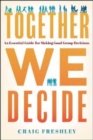 Image for Together We Decide : An Essential Guide for Making Good Group Decisions