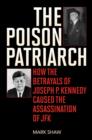 Image for The poison patriarch  : how the betrayals of Joseph P. Kennedy caused the assassination of JFK