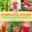 Image for The Complete Juicer : A Healthy Guide to Making Delicious, Nutritious Juice and Growing Your Own Fruits and Vegetables