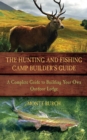 Image for The hunting and fishing camp builder&#39;s guide: a complete guide to building your own outdoor lodge