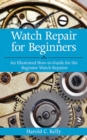 Image for Watch repair for beginners: an illustrated how-to-guide for the beginner watch repairer