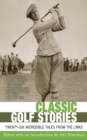 Image for Classic Golf Stories: 26 Incredible Tales from the Links