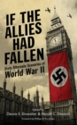 Image for If the Allies had fallen: sixty alternate scenarios of World War II