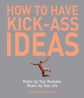 Image for How to have kick-ass ideas: shake up your business, shake up your life