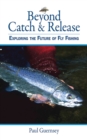 Image for Beyond Catch &amp; Release: Exploring the Future of Fly Fishing