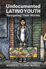 Image for Undocumented Latino Youth : Navigating Their Worlds