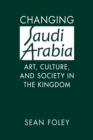 Image for Changing Saudi Arabia : Art, Culture, and Society in the Kingdom