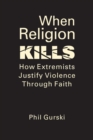 Image for When Religion Kills : How Extremists Justify Violence Through Faith