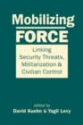 Image for Mobilizing force  : linking security threats, militarization, and civilian control