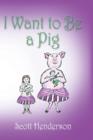 Image for I Want to Be a Pig
