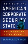Image for The rise of the American corporate security state  : six reasons to be afraid
