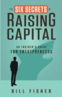 Image for The six secrets of raising capital: an insider&#39;s guide for entrepreneurs